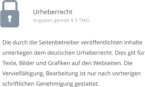 Die durch die Seitenbetreiber ver�ffentlichten Inhalte unterliegen dem deutschen Urheberrecht. Dies gilt f�r Texte, Bilder und Grafiken auf den Webseiten. Die Vervielf�ltigung, Bearbeitung ist nur nach vorherigen schriftlichen Genehmigung gestattet. Urheberrecht Angaben gem�� � 5 TMG