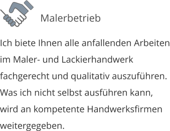 Ich biete Ihnen alle anfallenden Arbeiten im Maler- und Lackierhandwerk fachgerecht und qualitativ auszuf�hren.  Was ich nicht selbst ausf�hren kann, wird an kompetente Handwerksfirmen weitergegeben.  Malerbetrieb