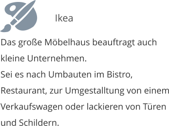 Das gro�e M�belhaus beauftragt auch kleine Unternehmen. Sei es nach Umbauten im Bistro, Restaurant, zur Umgestalltung von einem Verkaufswagen oder lackieren von T�ren und Schildern.  Ikea
