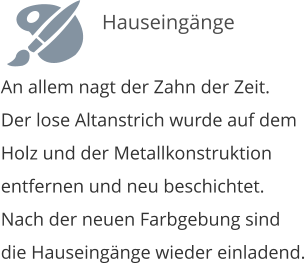 An allem nagt der Zahn der Zeit. Der lose Altanstrich wurde auf dem Holz und der Metallkonstruktion entfernen und neu beschichtet. Nach der neuen Farbgebung sind die Hauseing�nge wieder einladend.   Hauseing�nge
