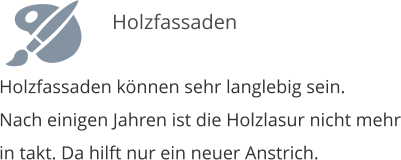 Holzfassaden k�nnen sehr langlebig sein. Nach einigen Jahren ist die Holzlasur nicht mehr in takt. Da hilft nur ein neuer Anstrich.   Holzfassaden