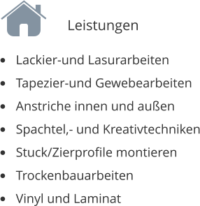 �	Lackier-und Lasurarbeiten �	Tapezier-und Gewebearbeiten �	Anstriche innen und au�en �	Spachtel,- und Kreativtechniken �	Stuck/Zierprofile montieren �	Trockenbauarbeiten �	Vinyl und Laminat       Leistungen
